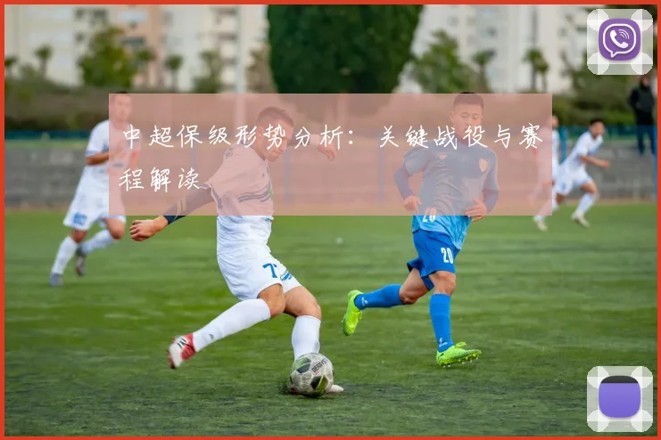 中超保级形势分析：关键战役与赛程解读